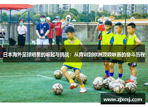 日本海外足球明星的崛起与挑战：从青训到欧洲顶级联赛的奋斗历程