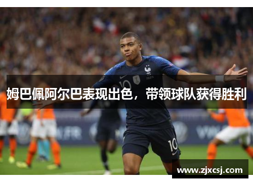 姆巴佩阿尔巴表现出色，带领球队获得胜利