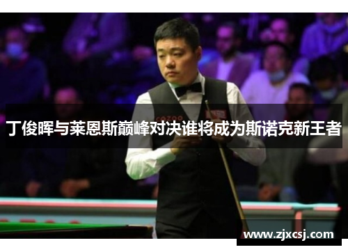 丁俊晖与莱恩斯巅峰对决谁将成为斯诺克新王者