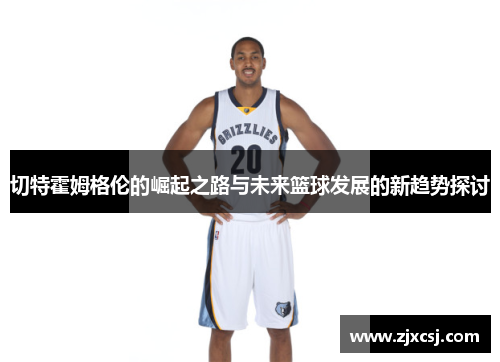 切特霍姆格伦的崛起之路与未来篮球发展的新趋势探讨