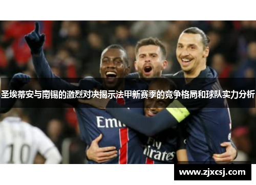 圣埃蒂安与南锡的激烈对决揭示法甲新赛季的竞争格局和球队实力分析