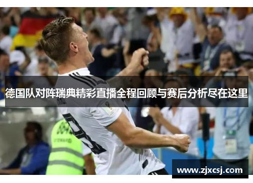 德国队对阵瑞典精彩直播全程回顾与赛后分析尽在这里