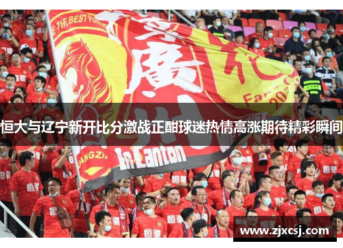 恒大与辽宁新开比分激战正酣球迷热情高涨期待精彩瞬间