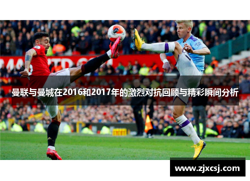 曼联与曼城在2016和2017年的激烈对抗回顾与精彩瞬间分析