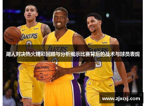 湖人对决热火精彩回顾与分析揭示比赛背后的战术与球员表现