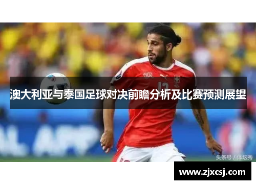 澳大利亚与泰国足球对决前瞻分析及比赛预测展望