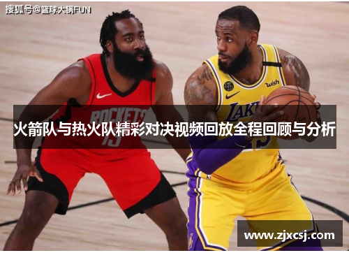 火箭队与热火队精彩对决视频回放全程回顾与分析
