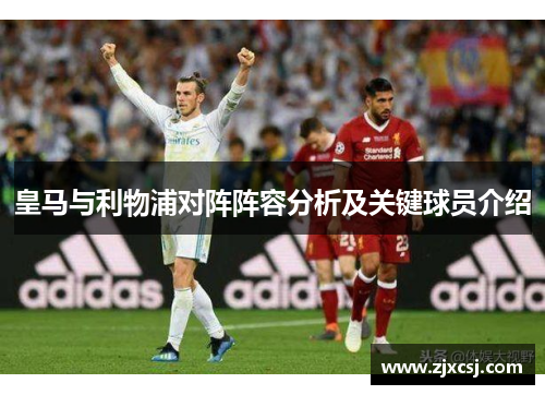 皇马与利物浦对阵阵容分析及关键球员介绍