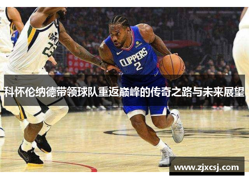 科怀伦纳德带领球队重返巅峰的传奇之路与未来展望